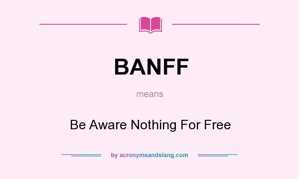 What does BANFF mean? It stands for Be Aware Nothing For Free