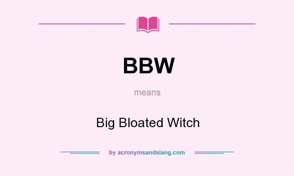 What does BBW mean? It stands for Big Bloated Witch
