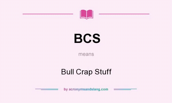 What does BCS mean? It stands for Bull Crap Stuff