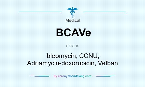 What does BCAVe mean? It stands for bleomycin, CCNU, Adriamycin-doxorubicin, Velban