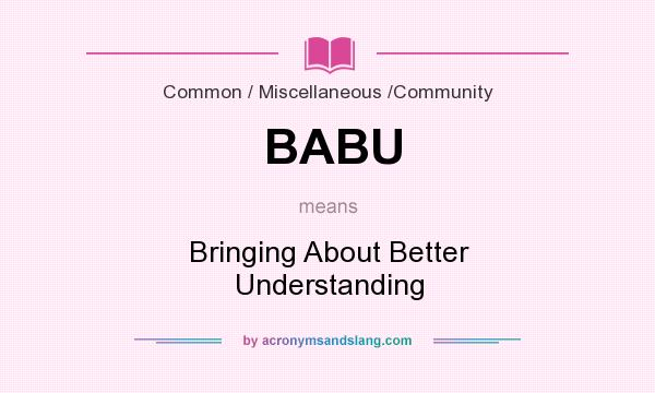 What does BABU mean? It stands for Bringing About Better Understanding
