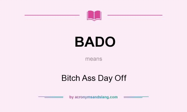 What does BADO mean? It stands for Bitch Ass Day Off