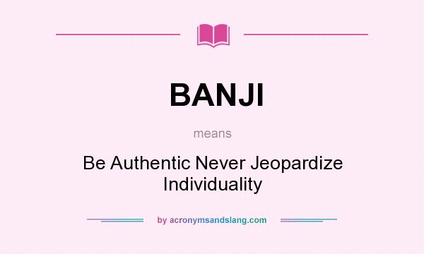 What does BANJI mean? It stands for Be Authentic Never Jeopardize Individuality