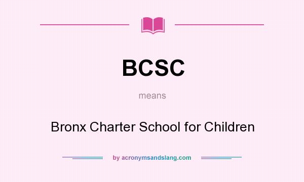 What does BCSC mean? It stands for Bronx Charter School for Children