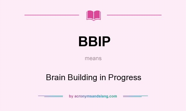 What does BBIP mean? It stands for Brain Building in Progress