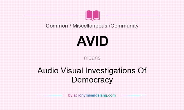 What does AVID mean? It stands for Audio Visual Investigations Of Democracy