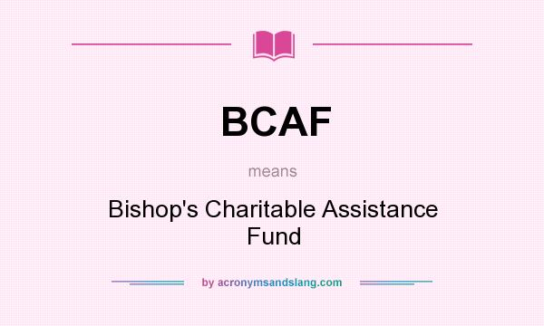 What does BCAF mean? It stands for Bishop`s Charitable Assistance Fund