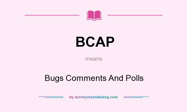 What does BCAP mean? It stands for Bugs Comments And Polls