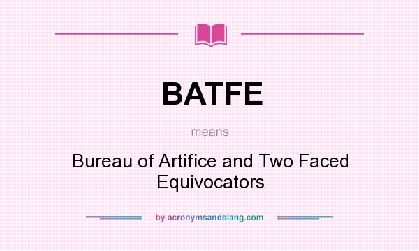 What does BATFE mean? It stands for Bureau of Artifice and Two Faced Equivocators