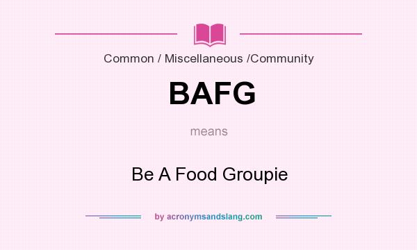 What does BAFG mean? It stands for Be A Food Groupie