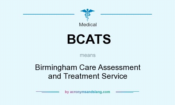 What does BCATS mean? It stands for Birmingham Care Assessment and Treatment Service