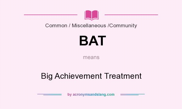 What does BAT mean? It stands for Big Achievement Treatment