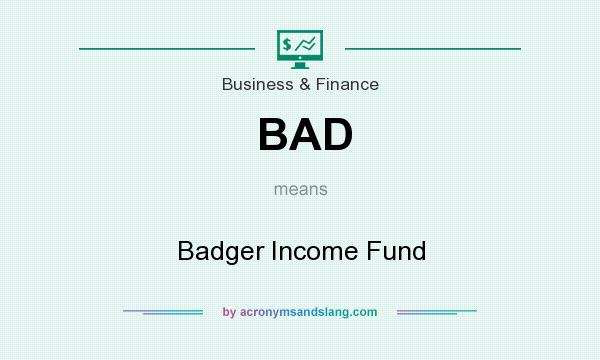 What does BAD mean? It stands for Badger Income Fund