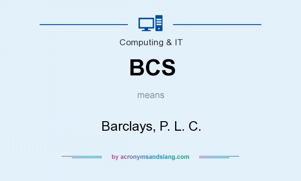 What does BCS mean? It stands for Barclays, P. L. C.