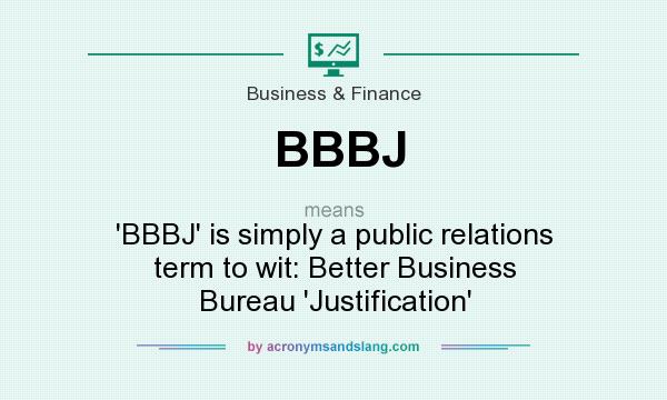 What does BBBJ mean? It stands for `BBBJ` is simply a public relations term to wit: Better Business Bureau `Justification`