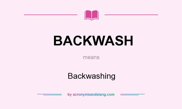 What does BACKWASH mean? It stands for Backwashing