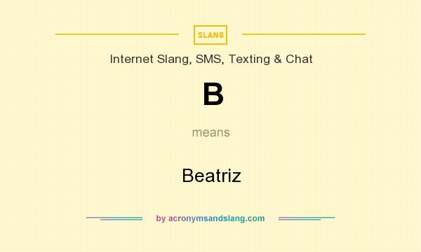 What does B mean? It stands for Beatriz