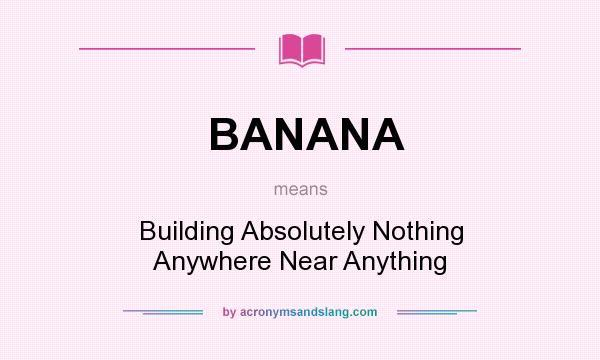 What does BANANA mean? It stands for Building Absolutely Nothing Anywhere Near Anything