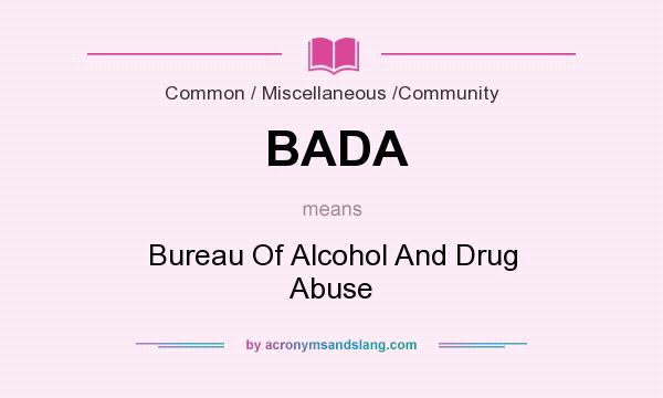 What does BADA mean? It stands for Bureau Of Alcohol And Drug Abuse