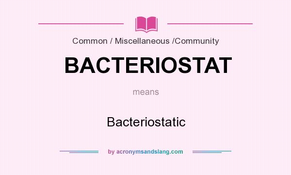 What does BACTERIOSTAT mean? It stands for Bacteriostatic