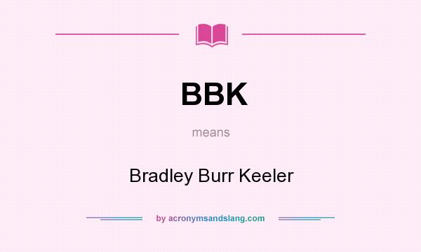 What does BBK mean? It stands for Bradley Burr Keeler