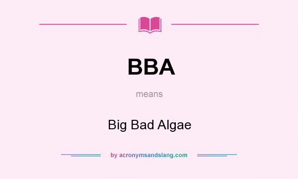 What does BBA mean? It stands for Big Bad Algae