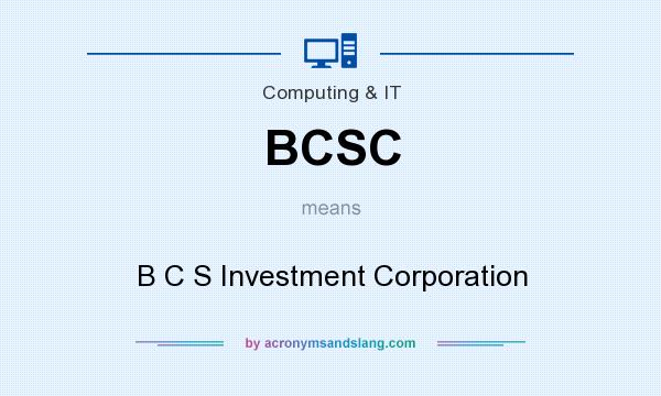 What does BCSC mean? It stands for B C S Investment Corporation