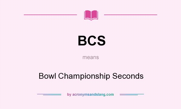 What does BCS mean? It stands for Bowl Championship Seconds