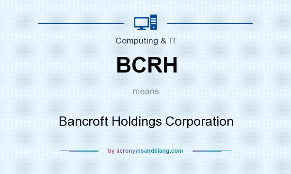What does BCRH mean? It stands for Bancroft Holdings Corporation