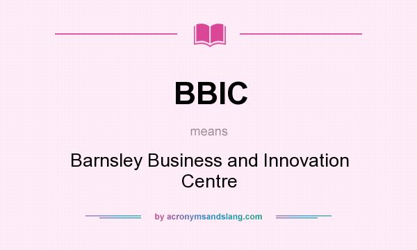 What does BBIC mean? It stands for Barnsley Business and Innovation Centre
