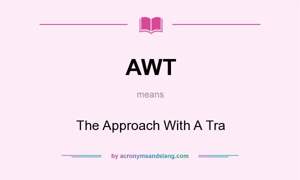 What does AWT mean? It stands for The Approach With A Tra