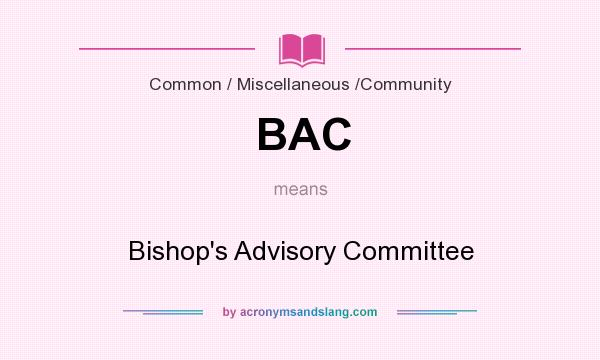 What does BAC mean? It stands for Bishop`s Advisory Committee