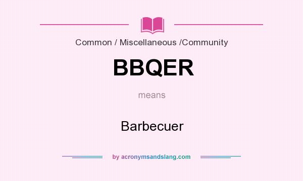 What does BBQER mean? It stands for Barbecuer