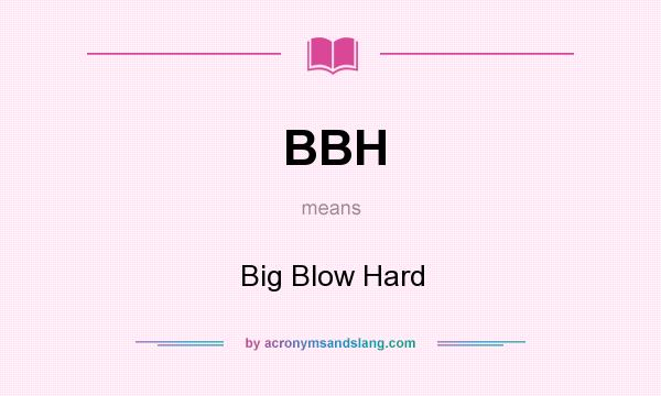 What does BBH mean? It stands for Big Blow Hard