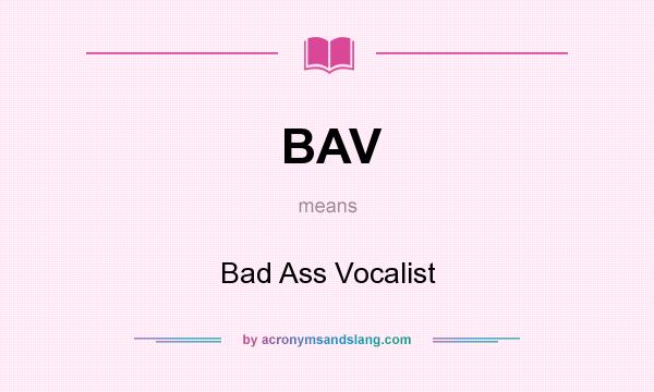 What does BAV mean? It stands for Bad Ass Vocalist