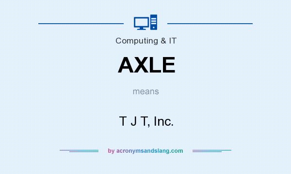 What does AXLE mean? It stands for T J T, Inc.