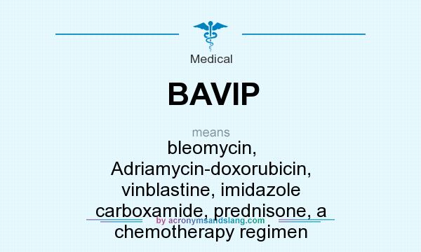 What does BAVIP mean? It stands for bleomycin, Adriamycin-doxorubicin, vinblastine, imidazole carboxamide, prednisone, a chemotherapy regimen