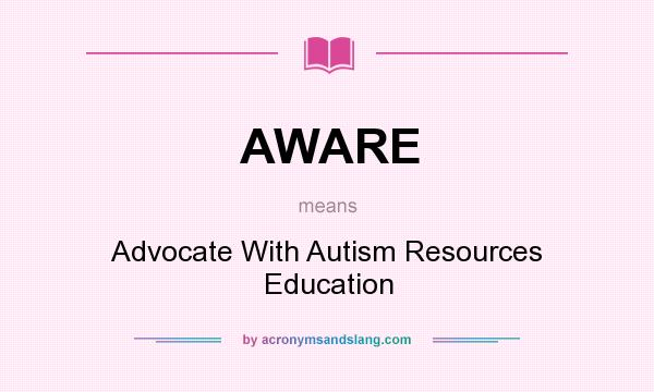 What does AWARE mean? It stands for Advocate With Autism Resources Education
