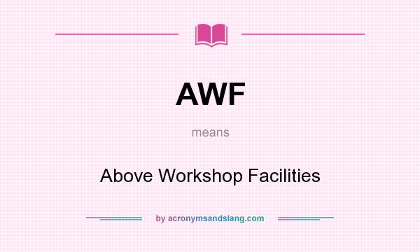 What does AWF mean? It stands for Above Workshop Facilities