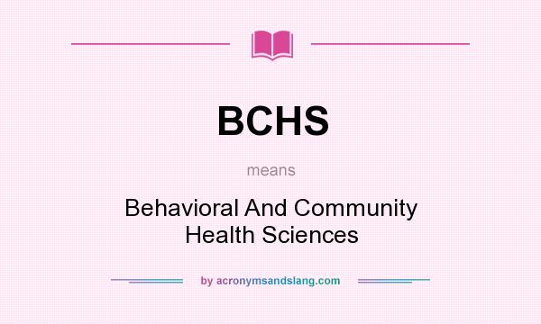 What does BCHS mean? It stands for Behavioral And Community Health Sciences