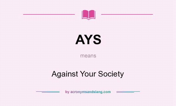 What does AYS mean? It stands for Against Your Society