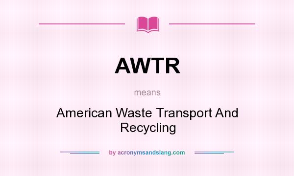 What does AWTR mean? It stands for American Waste Transport And Recycling