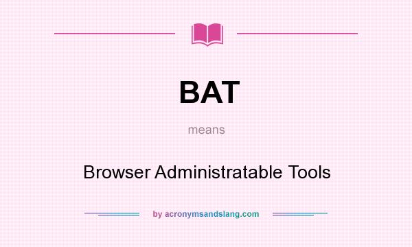 What does BAT mean? It stands for Browser Administratable Tools