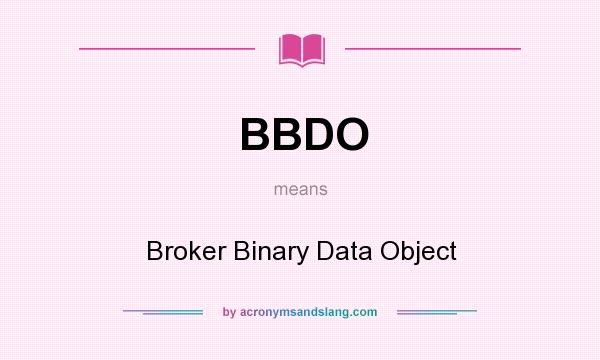 What does BBDO mean? It stands for Broker Binary Data Object