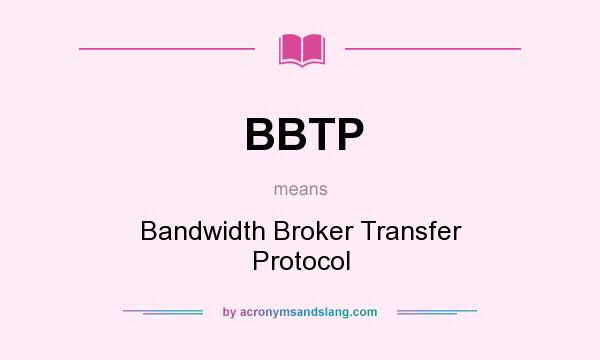 What does BBTP mean? It stands for Bandwidth Broker Transfer Protocol
