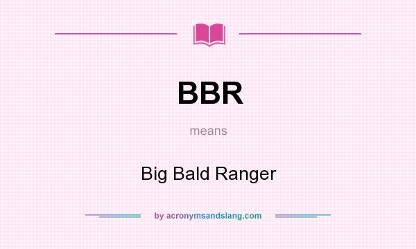 What does BBR mean? It stands for Big Bald Ranger