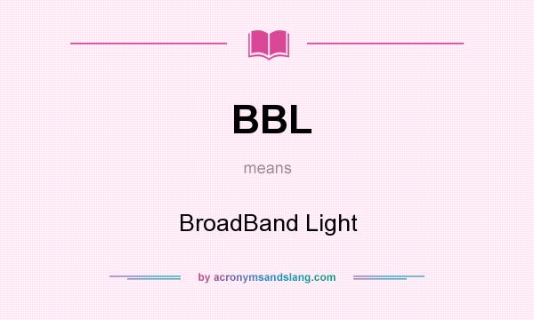 What does BBL mean? It stands for BroadBand Light