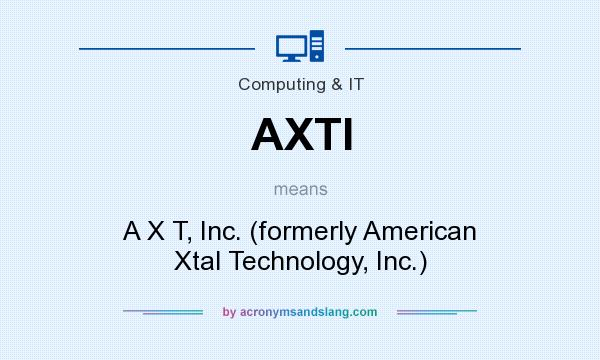 What does AXTI mean? It stands for A X T, Inc. (formerly American Xtal Technology, Inc.)
