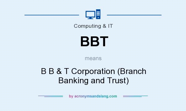 What does BBT mean? It stands for B B & T Corporation (Branch Banking and Trust)