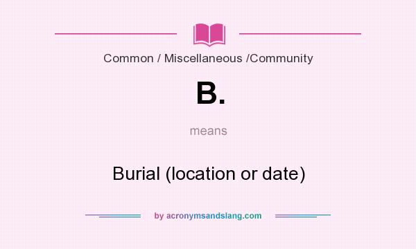 What does B. mean? It stands for Burial (location or date)